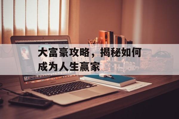 大富豪攻略,揭秘如何成为人生赢家 大富豪攻略,揭秘如何成为人生赢家