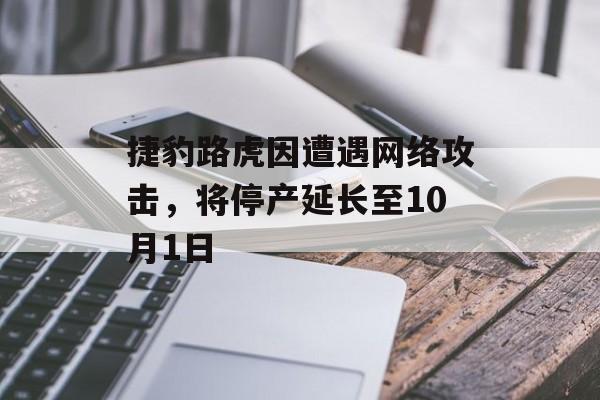 捷豹路虎因遭遇网络攻击,将停产延长至10月1日 捷豹路虎因遭遇网络攻击,将停产延长至10月1日