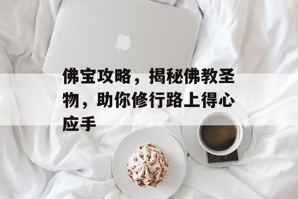 佛宝攻略,揭秘佛教圣物,助你修行路上得心应手 佛宝攻略,揭秘佛教圣物,助你修行路上得心应手