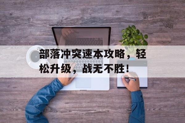 部落冲突速本攻略,轻松升级,战无不胜! 部落冲突速本攻略,轻松升级,战无不胜!