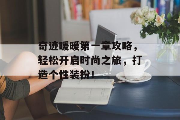 奇迹暖暖第一章攻略,轻松开启时尚之旅,打造个性装扮! 奇迹暖暖第一章攻略,轻松开启时尚之旅,打造个性装扮!
