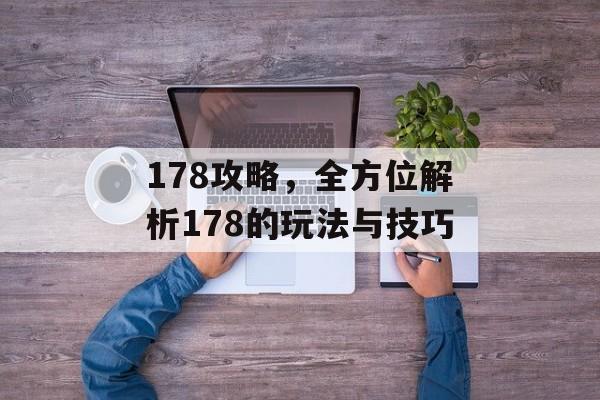 178攻略,全方位解析178的玩法与技巧 178攻略,全方位解析178的玩法与技巧