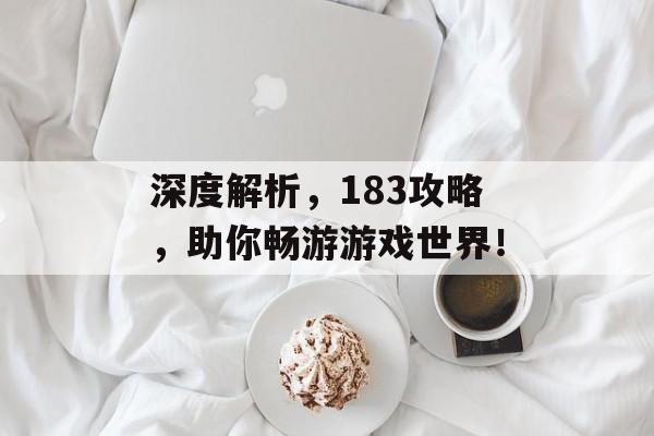 深度解析，183攻略，助你畅游游戏世界！