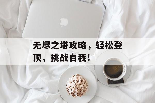 无尽之塔攻略,轻松登顶,挑战自我! 无尽之塔攻略,轻松登顶,挑战自我!