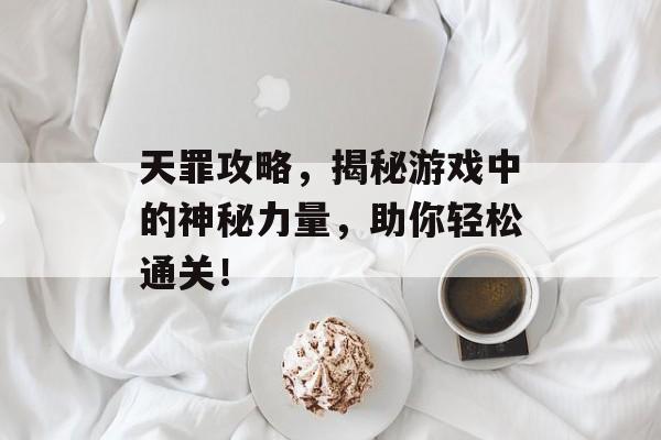 天罪攻略,揭秘游戏中的神秘力量,助你轻松通关! 天罪攻略,揭秘游戏中的神秘力量,助你轻松通关!