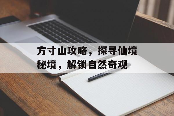 方寸山攻略，探寻仙境秘境，解锁自然奇观