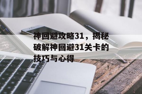 神回避攻略31，揭秘破解神回避31关卡的技巧与心得