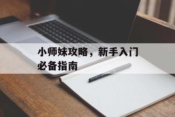 小师妹攻略,新手入门必备指南 小师妹攻略,新手入门必备指南