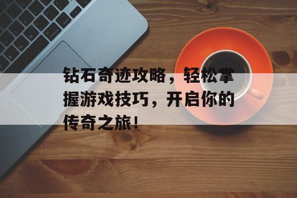 钻石奇迹攻略,轻松掌握游戏技巧,开启你的传奇之旅! 钻石奇迹攻略,轻松掌握游戏技巧,开启你的传奇之旅!