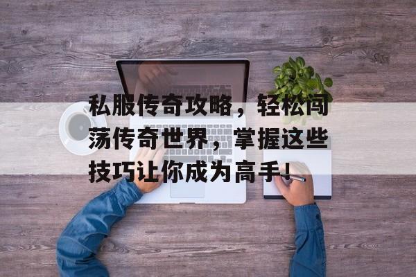 私服传奇攻略，轻松闯荡传奇世界，掌握这些技巧让你成为高手！