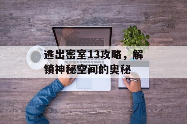 逃出密室13攻略，解锁神秘空间的奥秘