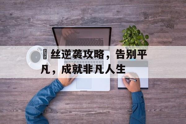 屌丝逆袭攻略，告别平凡，成就非凡人生