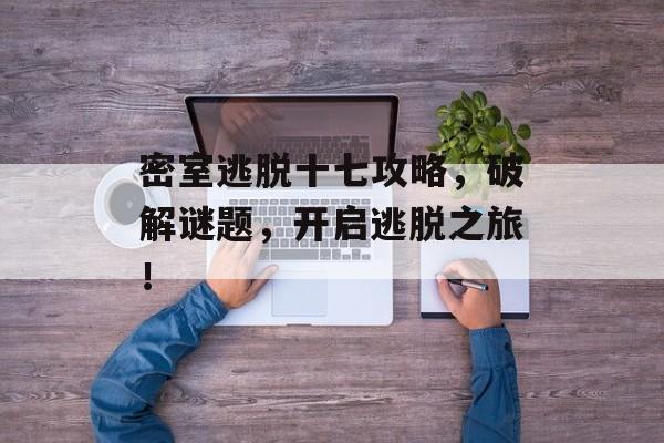 密室逃脱十七攻略，破解谜题，开启逃脱之旅！