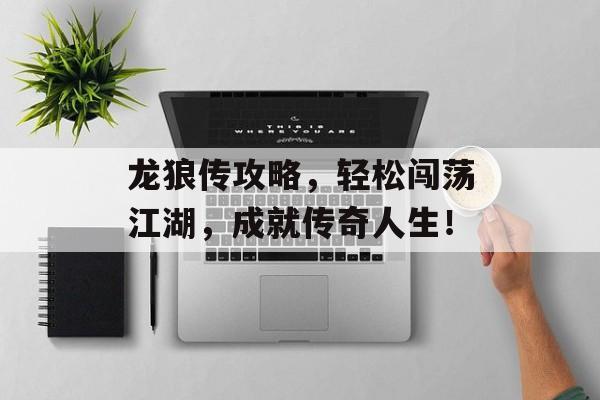 龙狼传攻略，轻松闯荡江湖，成就传奇人生！