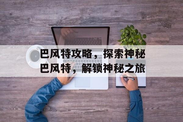 巴风特攻略，探索神秘巴风特，解锁神秘之旅