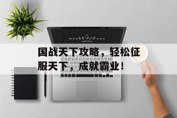 国战天下攻略，轻松征服天下，成就霸业！