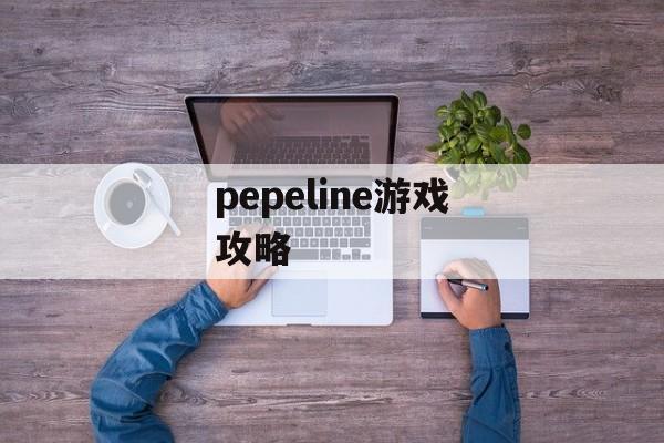 pepeline游戏攻略 pepeline游戏攻略