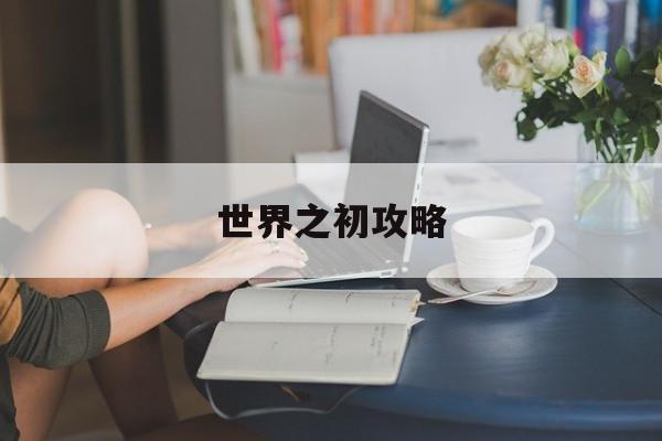 世界之初攻略 世界之初攻略