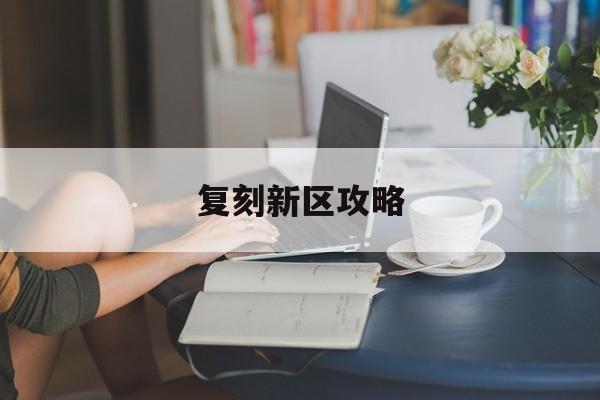 复刻新区攻略 复刻新区攻略