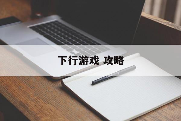 下行游戏 攻略 下行游戏 攻略