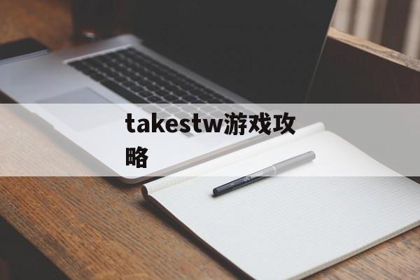 takestw游戏攻略 takestw游戏攻略