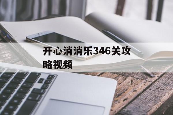 开心消消乐346关攻略视频 开心消消乐346关攻略视频