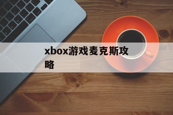 xbox游戏麦克斯攻略 xbox游戏麦克斯攻略