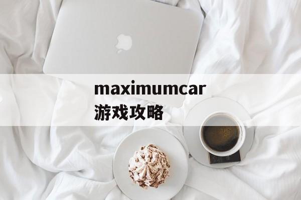 maximumcar游戏攻略 maximumcar游戏攻略