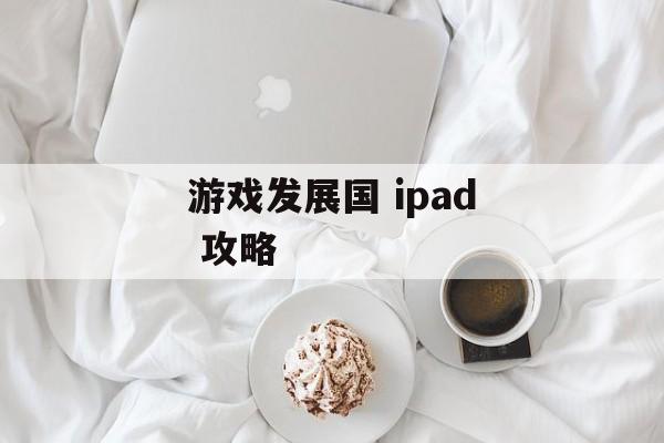 游戏发展国 ipad 攻略 游戏发展国 ipad 攻略