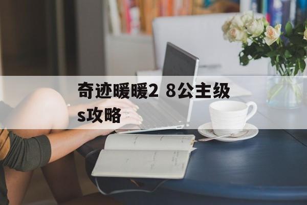 奇迹暖暖2 8公主级s攻略 奇迹暖暖2 8公主级s攻略