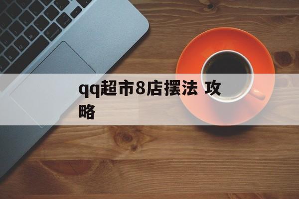 qq超市8店摆法 攻略 qq超市8店摆法 攻略