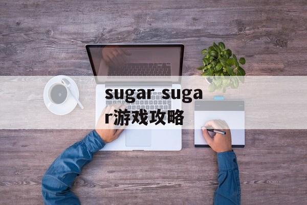 sugar sugar游戏攻略 sugar sugar游戏攻略