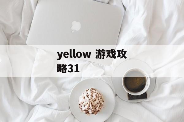 yellow 游戏攻略31 yellow 游戏攻略31