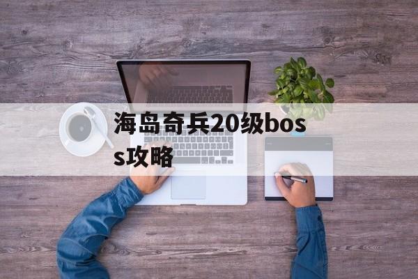 海岛奇兵20级boss攻略