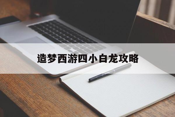 造梦西游四小白龙攻略 造梦西游四小白龙攻略
