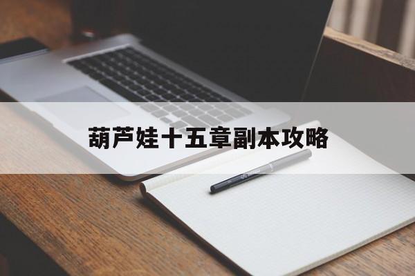 葫芦娃十五章副本攻略 葫芦娃十五章副本攻略