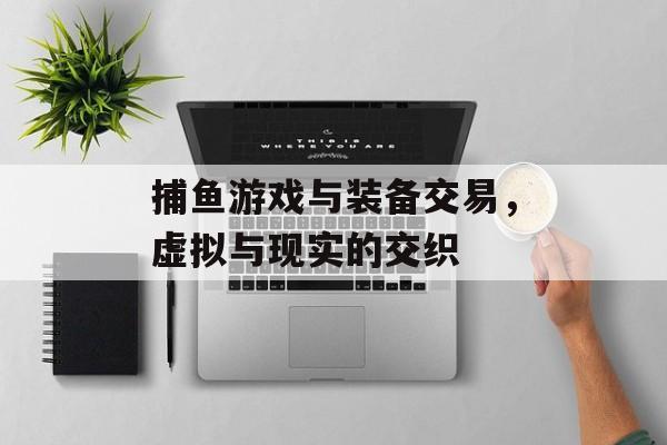 捕鱼游戏与装备交易，虚拟与现实的交织
