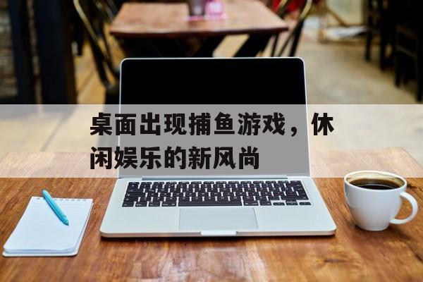 桌面出现捕鱼游戏，休闲娱乐的新风尚