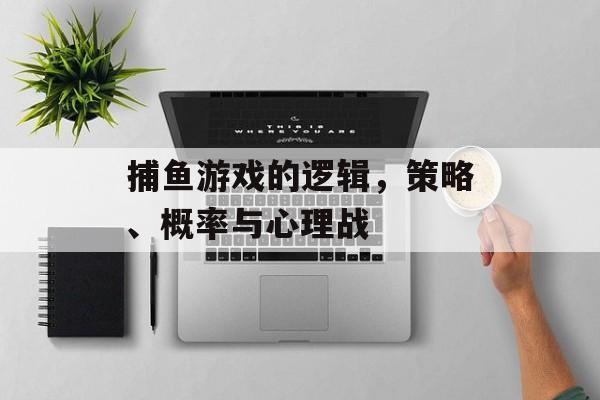 捕鱼游戏的逻辑,策略、概率与心理战 捕鱼游戏的逻辑,策略、概率与心理战