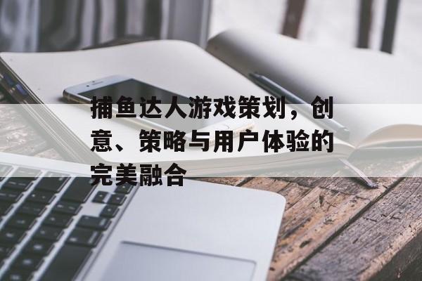 捕鱼达人游戏策划,创意、策略与用户体验的完美融合 捕鱼达人游戏策划,创意、策略与用户体验的完美融合