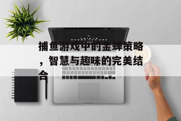 捕鱼游戏中的金蝉策略，智慧与趣味的完美结合